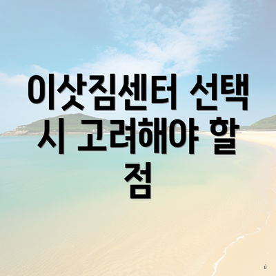 이삿짐센터 선택 시 고려해야 할 사항