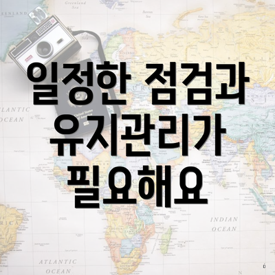 일정한 점검과 유지관리가 필요해요