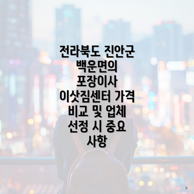 전라북도 진안군 백운면의 포장이사 이삿짐센터 가격 비교 및 업체 선정 시 중요 사항