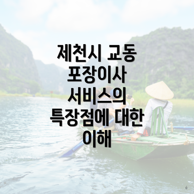 제천시 교동 포장이사 서비스의 특장점에 대한 이해