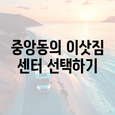 중앙동의 이삿짐 센터 선택하기