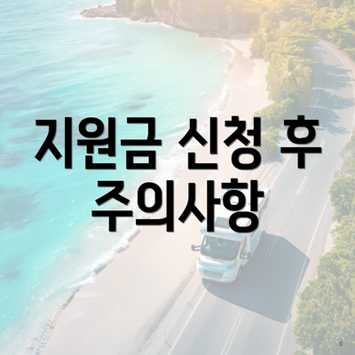 지원금 신청 후 주의사항