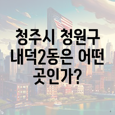 청주시 청원구 내덕2동은 어떤 곳인가?