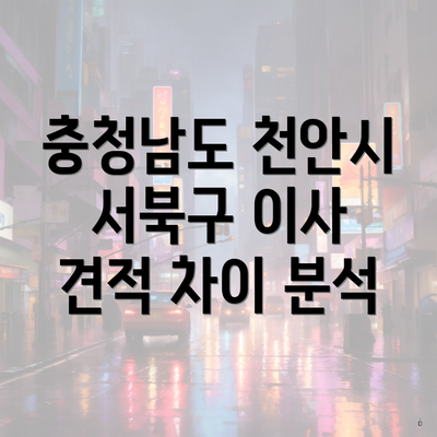 충청남도 천안시 서북구 이사 견적 차이 분석