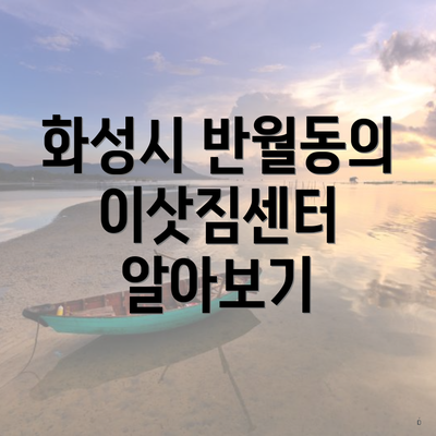 화성시 반월동의 이삿짐센터 알아보기