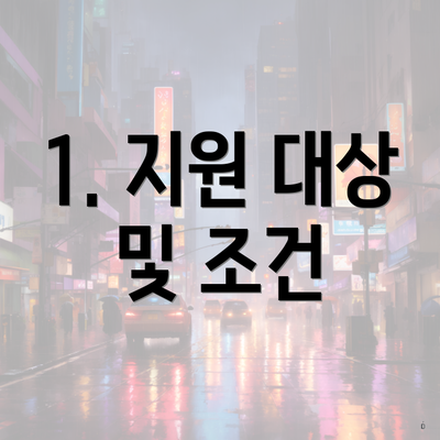 1. 지원 대상 및 조건