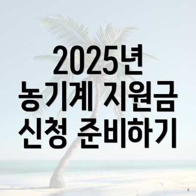2025년 농기계 지원금 신청 준비하기