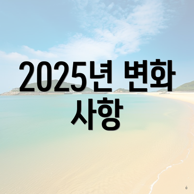 2025년 변화 사항