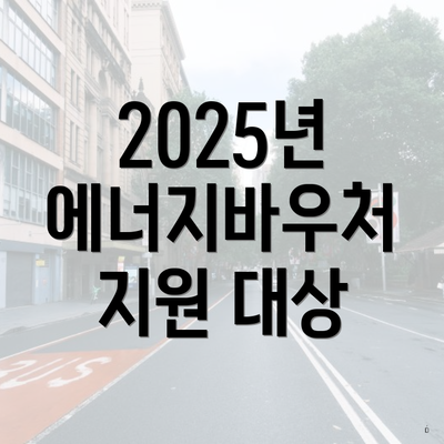 2025년 에너지바우처 지원 대상