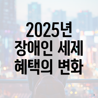 2025년 장애인 세제 혜택의 변화