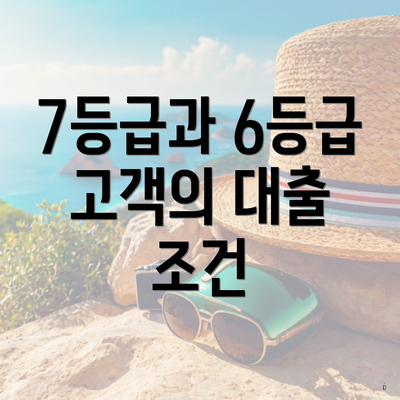7등급과 6등급 고객의 대출 조건