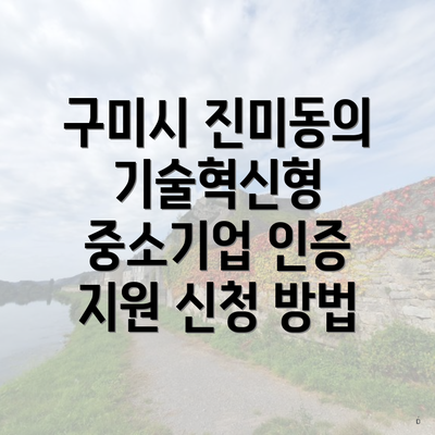 구미시 진미동의 기술혁신형 중소기업 인증 지원 신청 방법