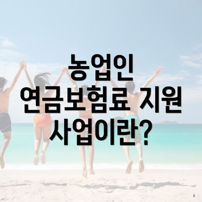 농업인 연금보험료 지원 사업이란?
