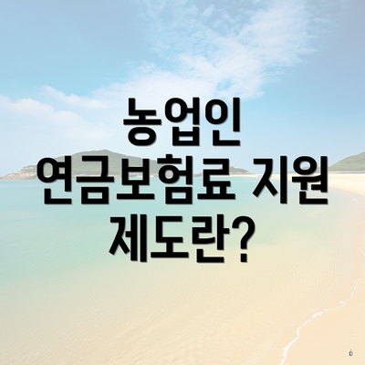 농업인 연금보험료 지원 제도란?