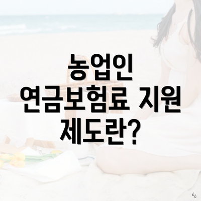 농업인 연금보험료 지원 제도란?