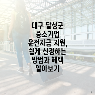 대구 달성군 중소기업 운전자금 지원, 쉽게 신청하는 방법과 혜택 알아보기