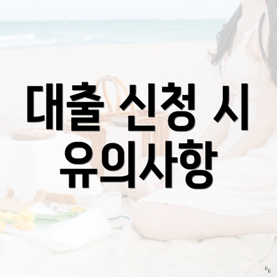 대출 신청 시 유의사항
