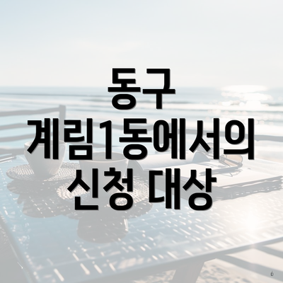 동구 계림1동에서의 신청 대상