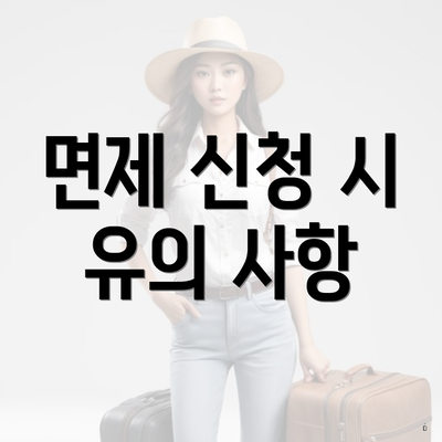 면제 신청 시 유의 사항