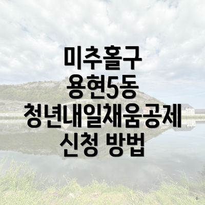 미추홀구 용현5동 청년내일채움공제 신청 방법