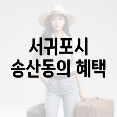 서귀포시 송산동의 혜택
