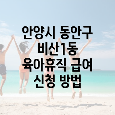 안양시 동안구 비산1동 육아휴직 급여 신청 방법