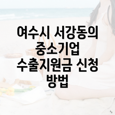 여수시 서강동의 중소기업 수출지원금 신청 방법