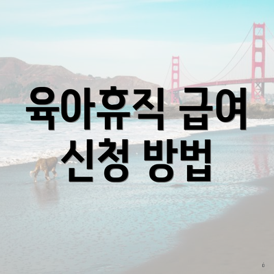 육아휴직 급여 신청 방법