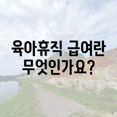 육아휴직 급여란 무엇인가요?