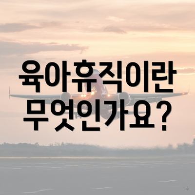 육아휴직이란 무엇인가요?