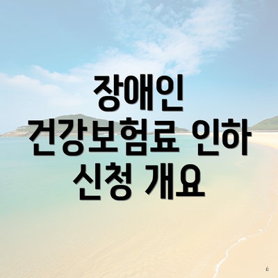 장애인 건강보험료 인하 신청 개요