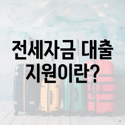 전세자금 대출 지원이란?