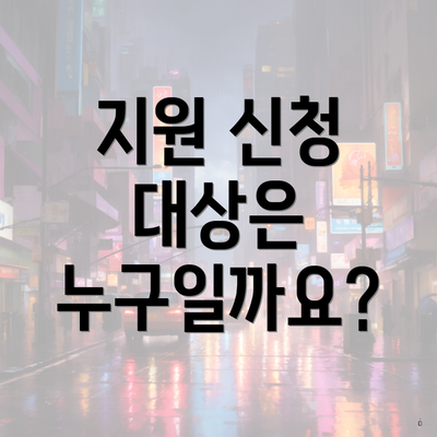 지원 신청 대상은 누구일까요?