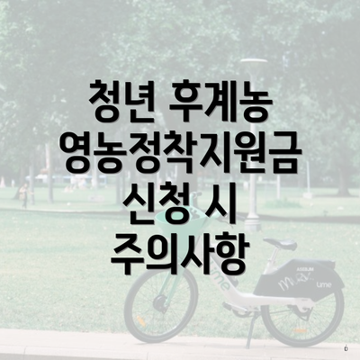 청년 후계농 영농정착지원금 신청 시 주의사항