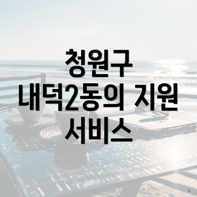 청원구 내덕2동의 지원 서비스