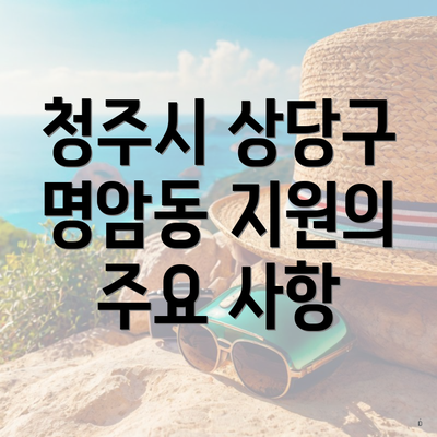 청주시 상당구 명암동 지원의 주요 사항