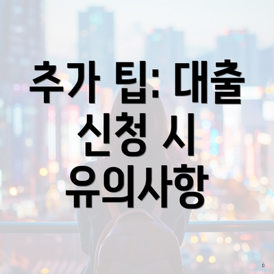 추가 팁: 대출 신청 시 유의사항