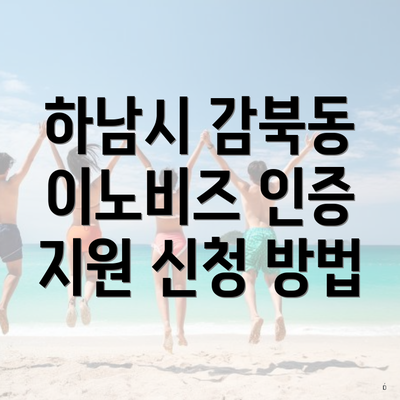 하남시 감북동 이노비즈 인증 지원 신청 방법