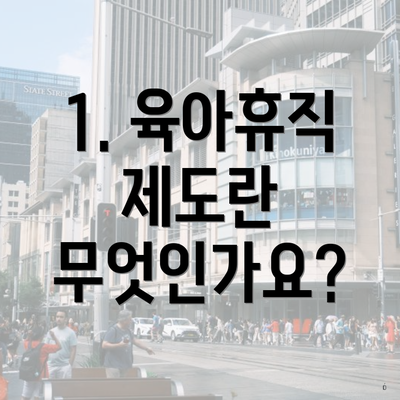 1. 육아휴직 제도란 무엇인가요?
