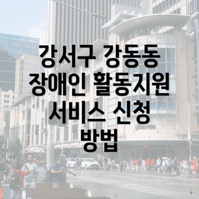 강서구 강동동 장애인 활동지원 서비스 신청 방법