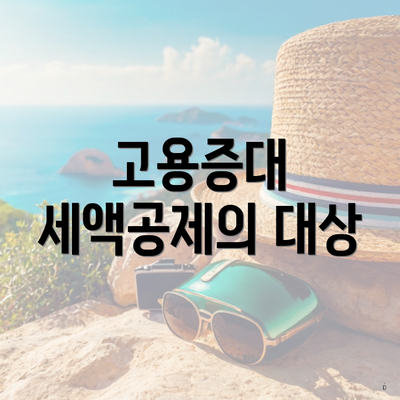 고용증대 세액공제의 대상