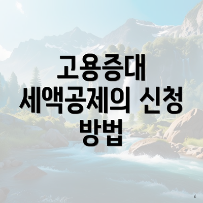 고용증대 세액공제의 신청 방법