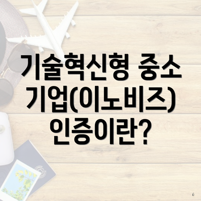 기술혁신형 중소기업(이노비즈) 인증이란?