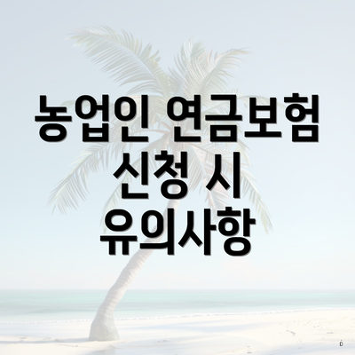 농업인 연금보험 신청 시 유의사항