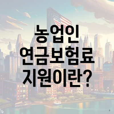 농업인 연금보험료 지원이란?