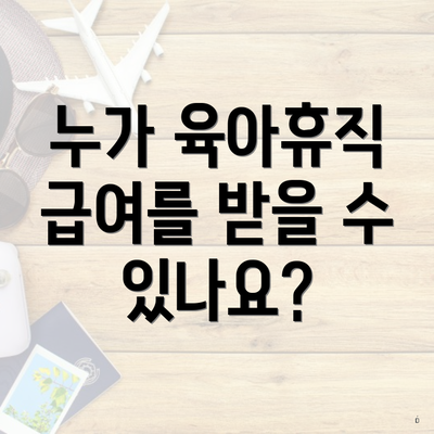 누가 육아휴직 급여를 받을 수 있나요?