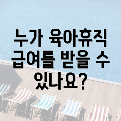 누가 육아휴직 급여를 받을 수 있나요?
