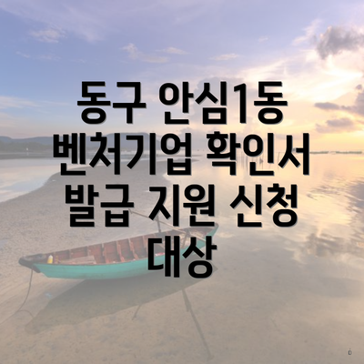 동구 안심1동 벤처기업 확인서 발급 지원 신청 대상