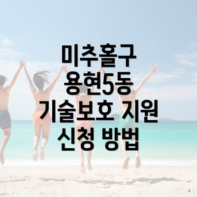 미추홀구 용현5동 기술보호 지원 신청 방법