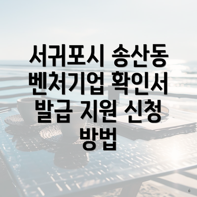 서귀포시 송산동 벤처기업 확인서 발급 지원 신청 방법